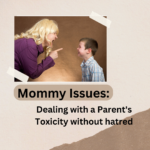 Mommy Issues: Dealing with a Parent's Toxicity without hatred